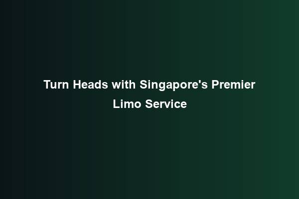 Turn Heads with Singapore’s Premier Limo Service