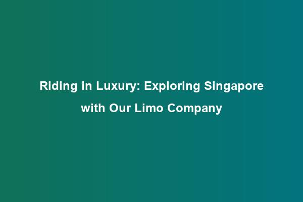 Riding in Luxury: Exploring Singapore with Our Limo Company