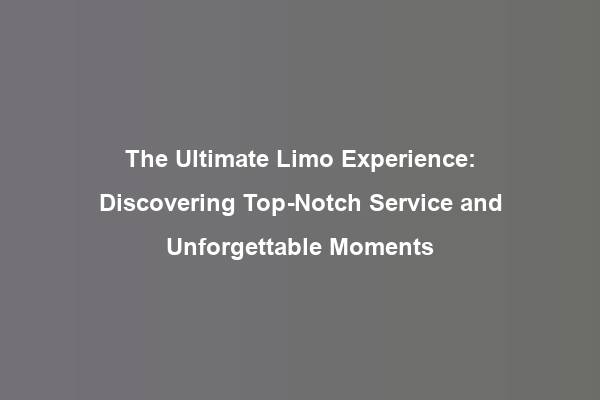 The Ultimate Limo Experience: Discovering Top-Notch Service and Unforgettable Moments