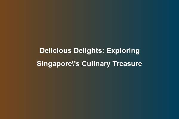 Delicious Delights: Exploring Singapore\’s Culinary Treasure