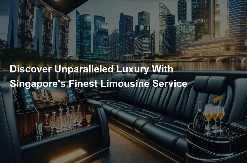 Discover Unparalleled Luxury With Singapore's Finest Limousine Service