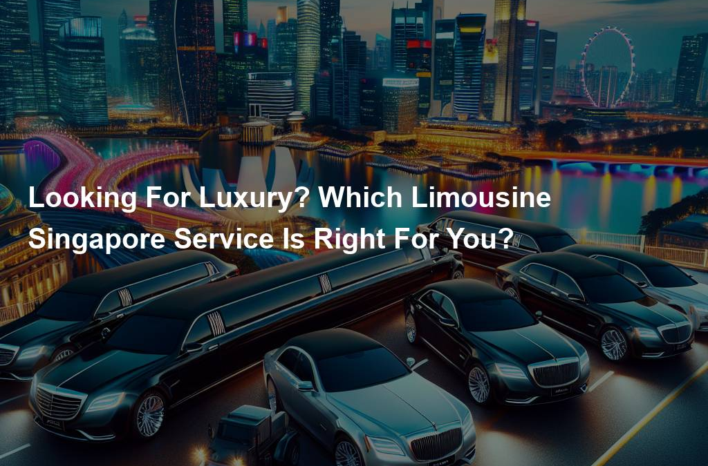 Looking For Luxury? Which Limousine Singapore Service Is Right For You?