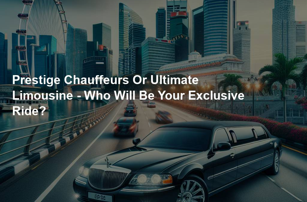 Prestige Chauffeurs Or Ultimate Limousine – Who Will Be Your Exclusive Ride?