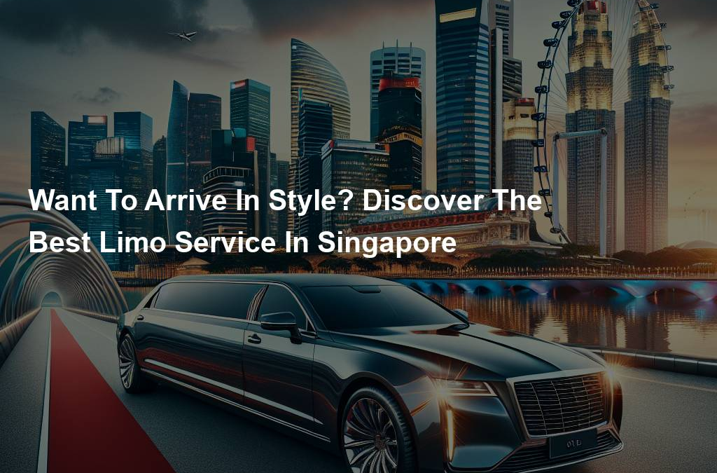 Want To Arrive In Style? Discover The Best Limo Service In Singapore